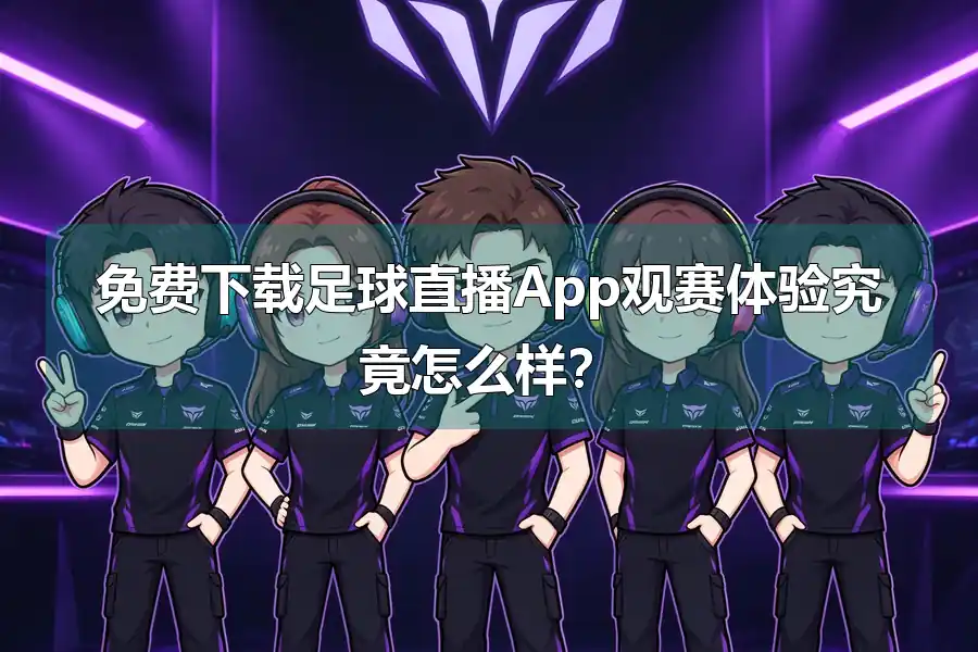 免费下载足球直播App观赛体验究竟怎么样?