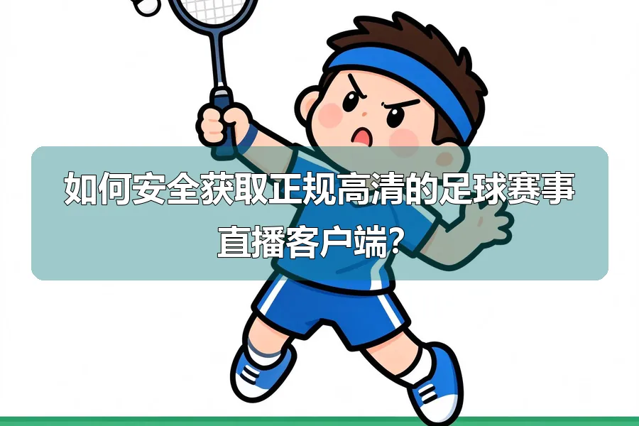 如何安全获取正规高清的足球赛事直播客户端?